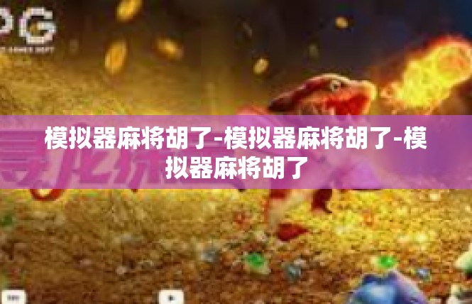 模拟器麻将胡了-模拟器麻将胡了-模拟器麻将胡了