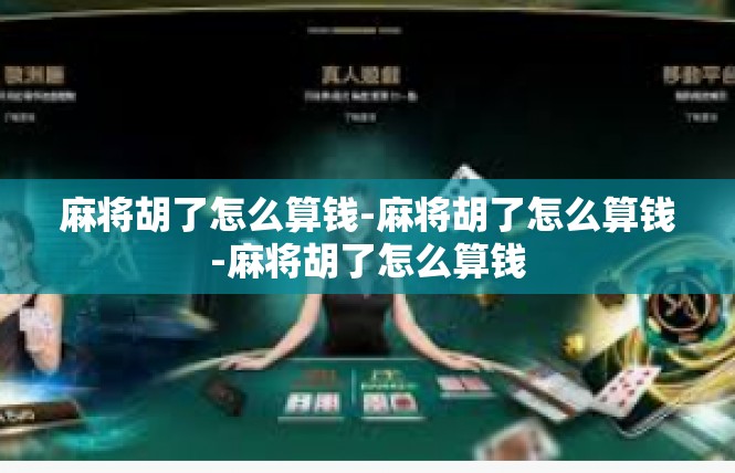 麻将胡了怎么算钱-麻将胡了怎么算钱-麻将胡了怎么算钱