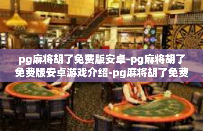 pg麻将胡了免费版安卓-pg麻将胡了免费版安卓游戏介绍-pg麻将胡了免费版安卓