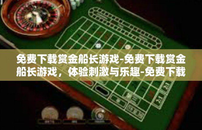 免费下载赏金船长游戏-免费下载赏金船长游戏，体验刺激与乐趣-免费下载赏金船长游戏
