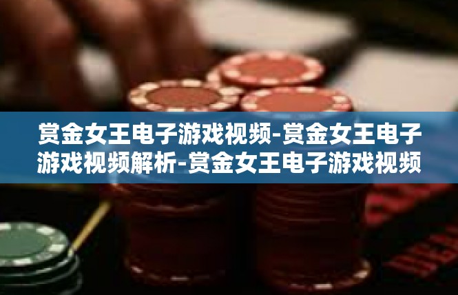 赏金女王电子游戏视频-赏金女王电子游戏视频解析-赏金女王电子游戏视频