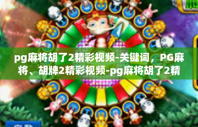 pg麻将胡了2精彩视频-关键词，PG麻将、胡牌2精彩视频-pg麻将胡了2精彩视频
