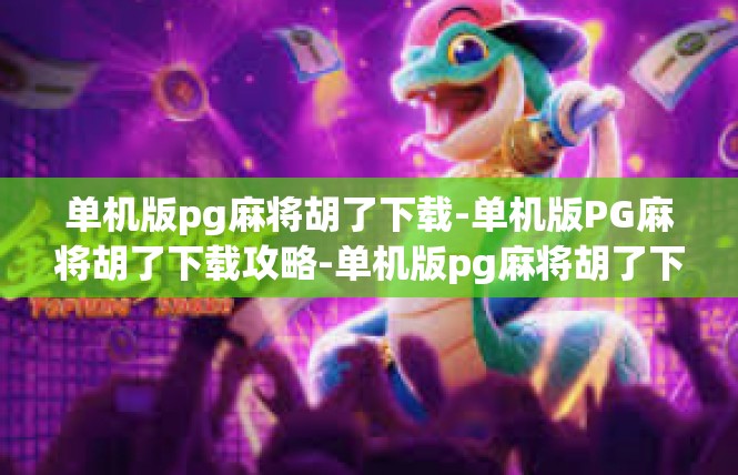 单机版pg麻将胡了下载-单机版PG麻将胡了下载攻略-单机版pg麻将胡了下载