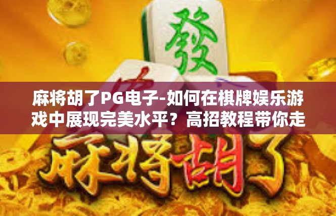 麻将胡了PG电子-如何在棋牌娱乐游戏中展现完美水平？高招教程带你走近PG麻将胡了电子娱乐世界-麻将胡了PG电子