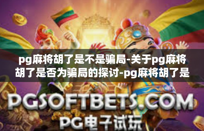 pg麻将胡了是不是骗局-关于pg麻将胡了是否为骗局的探讨-pg麻将胡了是不是骗局
