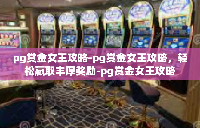 pg赏金女王攻略-pg赏金女王攻略，轻松赢取丰厚奖励-pg赏金女王攻略