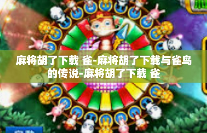 麻将胡了下载 雀-麻将胡了下载与雀鸟的传说-麻将胡了下载 雀