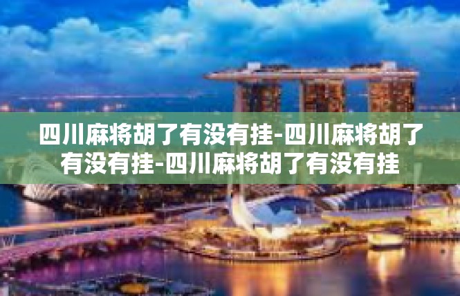 四川麻将胡了有没有挂-四川麻将胡了有没有挂-四川麻将胡了有没有挂