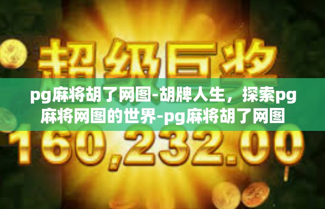 pg麻将胡了网图-胡牌人生，探索pg麻将网图的世界-pg麻将胡了网图