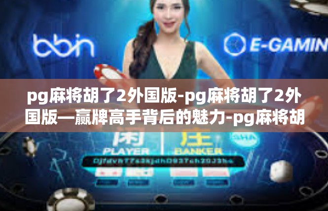 pg麻将胡了2外国版-pg麻将胡了2外国版—赢牌高手背后的魅力-pg麻将胡了2外国版