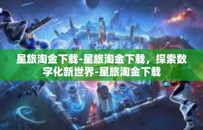 星旅淘金下载-星旅淘金下载，探索数字化新世界-星旅淘金下载