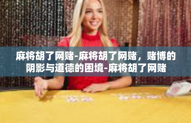麻将胡了网赌-麻将胡了网赌，赌博的阴影与道德的困境-麻将胡了网赌