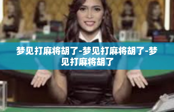 梦见打麻将胡了-梦见打麻将胡了-梦见打麻将胡了