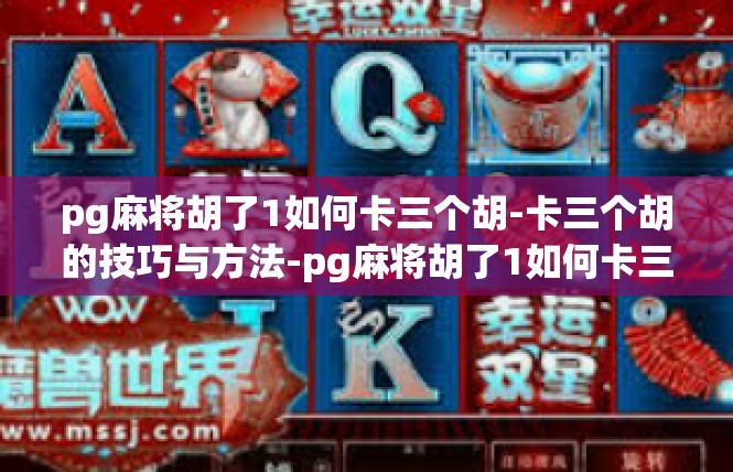 pg麻将胡了1如何卡三个胡-卡三个胡的技巧与方法-pg麻将胡了1如何卡三个胡