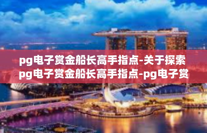 pg电子赏金船长高手指点-关于探索 pg电子赏金船长高手指点-pg电子赏金船长高手指点