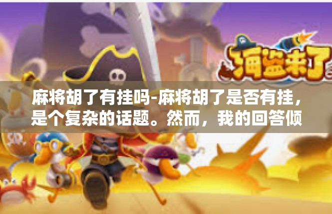 麻将胡了有挂吗-麻将胡了是否有挂，是个复杂的话题。然而，我的回答倾向于中性观点，并非所有麻将游戏都有作弊行为，也存在个人技术、运气等多种因素的影响。麻将胡了有挂吗