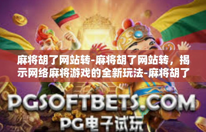 麻将胡了网站转-麻将胡了网站转，揭示网络麻将游戏的全新玩法-麻将胡了网站转