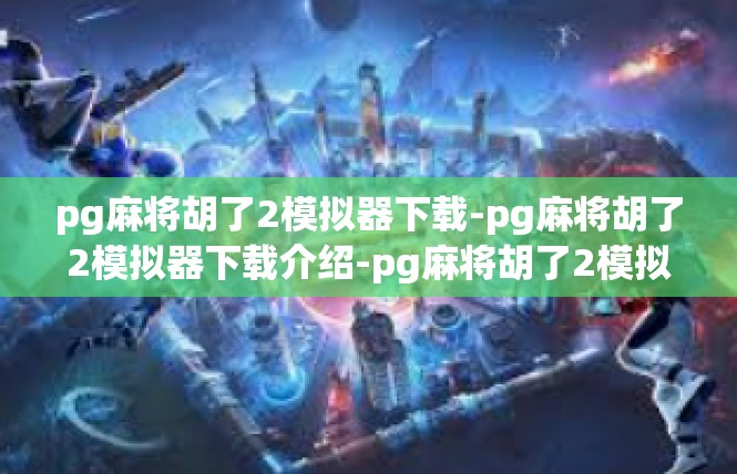 pg麻将胡了2模拟器下载-pg麻将胡了2模拟器下载介绍-pg麻将胡了2模拟器下载