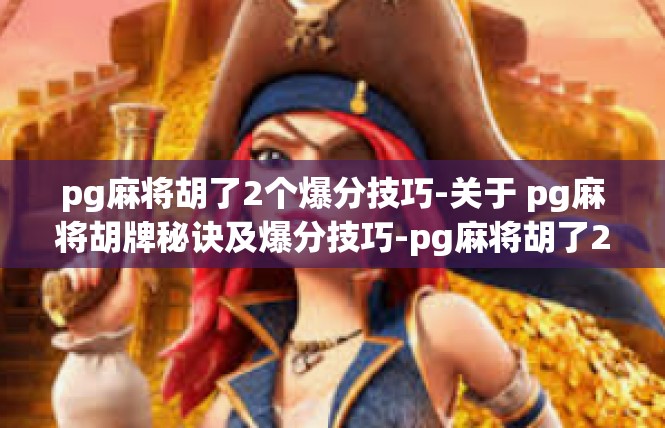 pg麻将胡了2个爆分技巧-关于 pg麻将胡牌秘诀及爆分技巧-pg麻将胡了2个爆分技巧