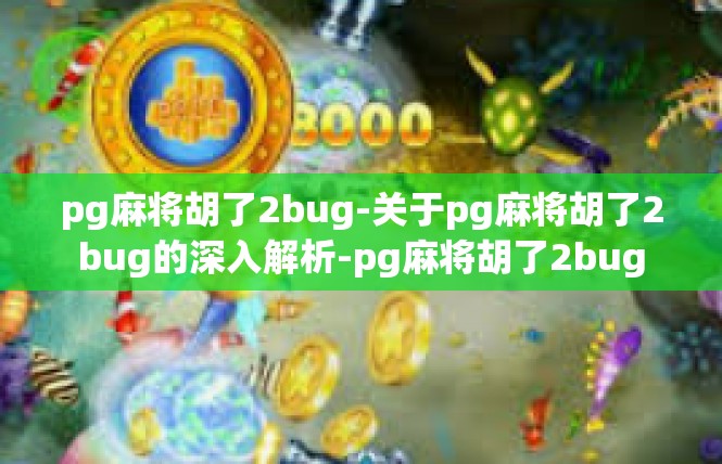 pg麻将胡了2bug-关于pg麻将胡了2bug的深入解析-pg麻将胡了2bug