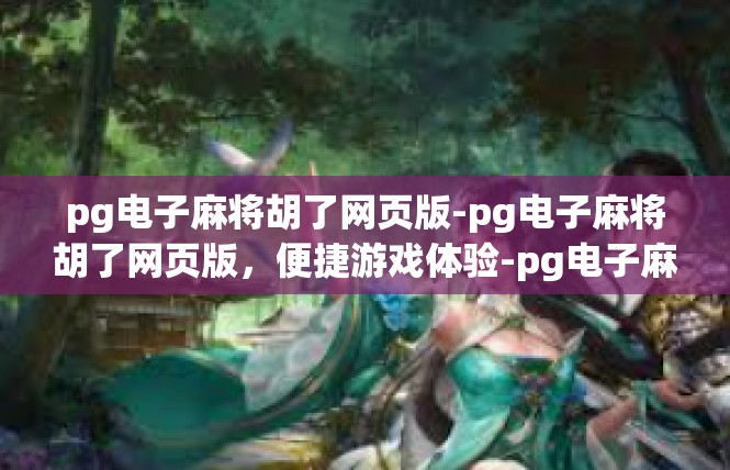 pg电子麻将胡了网页版-pg电子麻将胡了网页版，便捷游戏体验-pg电子麻将胡了网页版