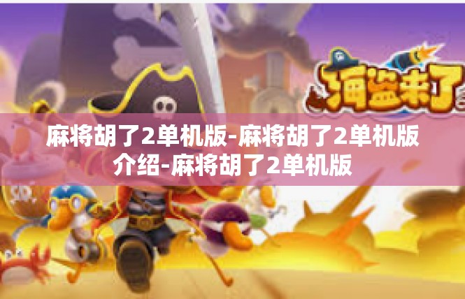 麻将胡了2单机版-麻将胡了2单机版介绍-麻将胡了2单机版