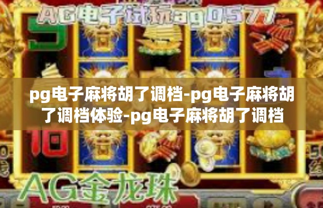 pg电子麻将胡了调档-pg电子麻将胡了调档体验-pg电子麻将胡了调档