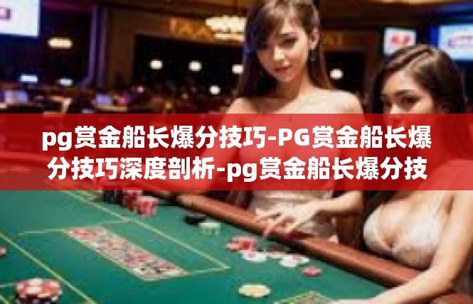 pg赏金船长爆分技巧-PG赏金船长爆分技巧深度剖析-pg赏金船长爆分技巧