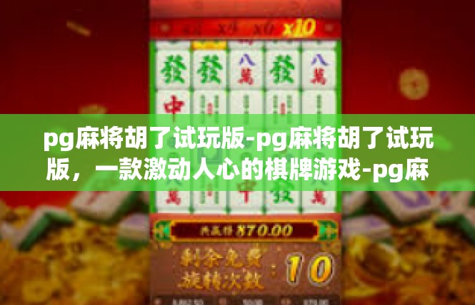 pg麻将胡了试玩版-pg麻将胡了试玩版，一款激动人心的棋牌游戏-pg麻将胡了试玩版