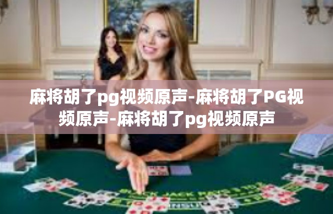 麻将胡了pg视频原声-麻将胡了PG视频原声-麻将胡了pg视频原声