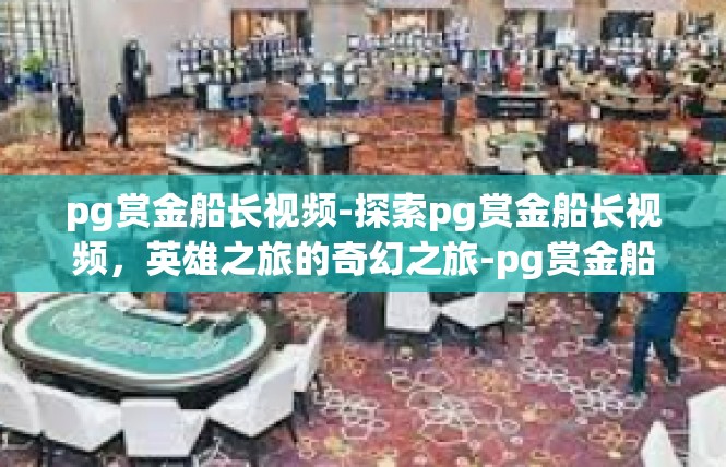 pg赏金船长视频-探索pg赏金船长视频，英雄之旅的奇幻之旅-pg赏金船长视频