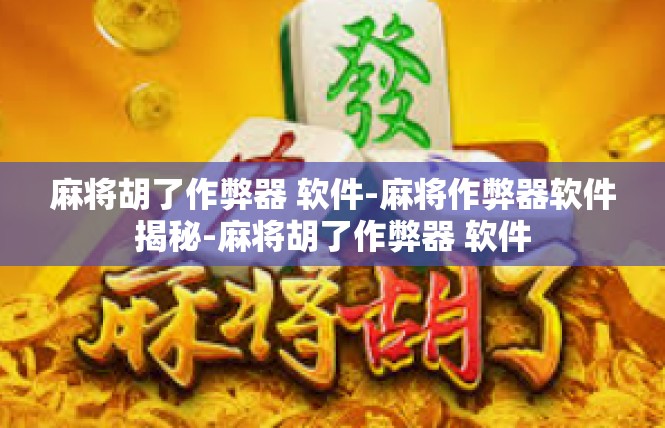 麻将胡了作弊器 软件-麻将作弊器软件揭秘-麻将胡了作弊器 软件