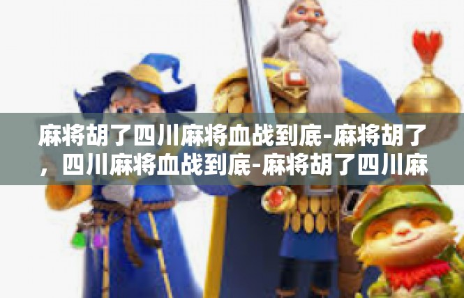 麻将胡了四川麻将血战到底-麻将胡了，四川麻将血战到底-麻将胡了四川麻将血战到底