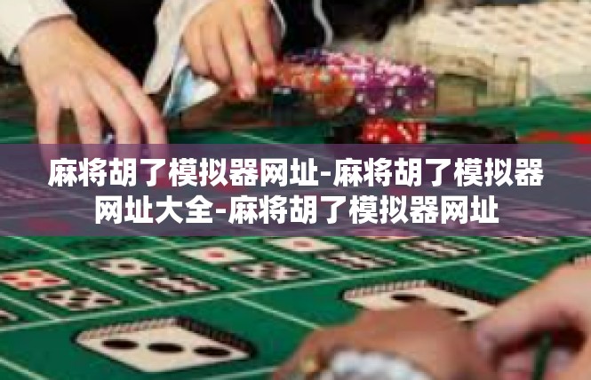 麻将胡了模拟器网址-麻将胡了模拟器网址大全-麻将胡了模拟器网址