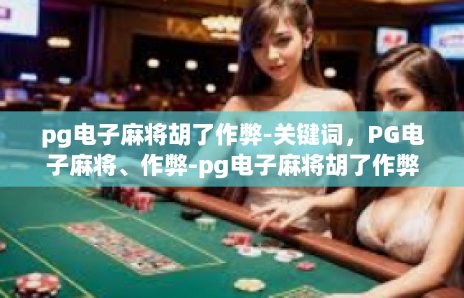 pg电子麻将胡了作弊-关键词，PG电子麻将、作弊-pg电子麻将胡了作弊