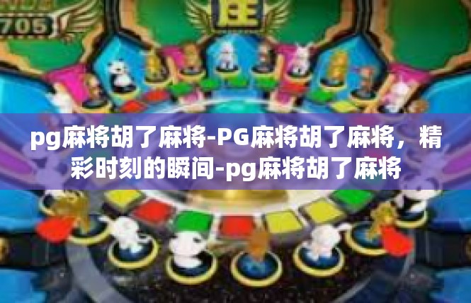 pg麻将胡了麻将-PG麻将胡了麻将，精彩时刻的瞬间-pg麻将胡了麻将