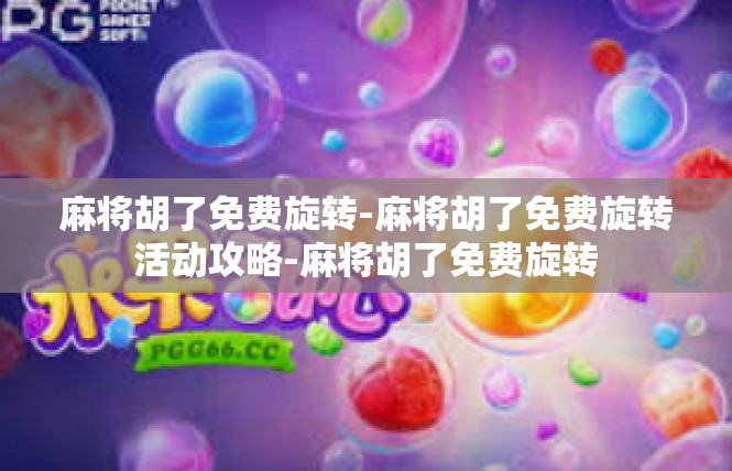 麻将胡了免费旋转-麻将胡了免费旋转活动攻略-麻将胡了免费旋转