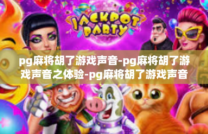 pg麻将胡了游戏声音-pg麻将胡了游戏声音之体验-pg麻将胡了游戏声音
