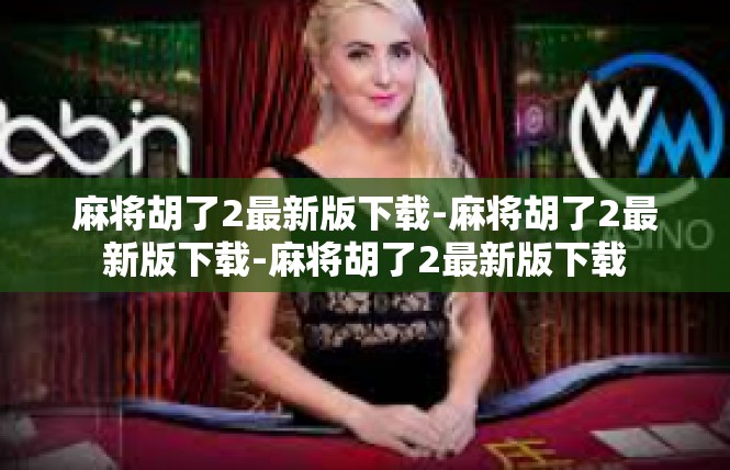 麻将胡了2最新版下载-麻将胡了2最新版下载-麻将胡了2最新版下载
