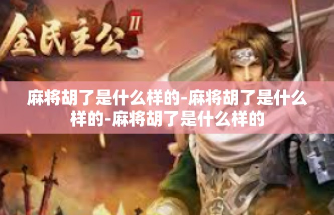 麻将胡了是什么样的-麻将胡了是什么样的-麻将胡了是什么样的