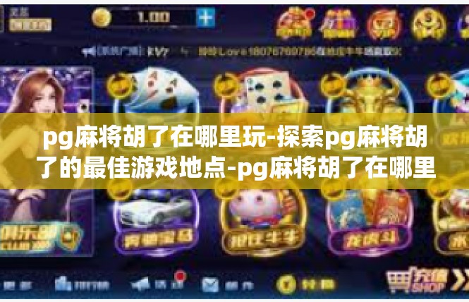 pg麻将胡了在哪里玩-探索pg麻将胡了的最佳游戏地点-pg麻将胡了在哪里玩