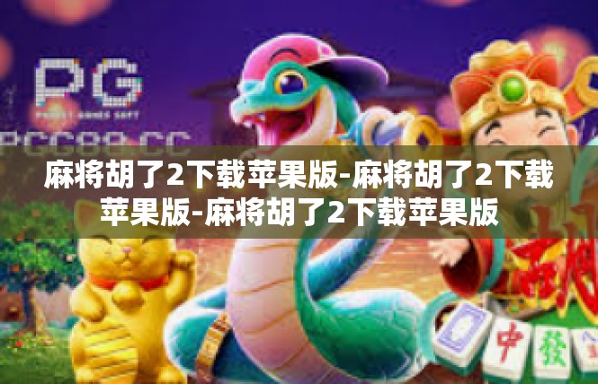 麻将胡了2下载苹果版-麻将胡了2下载苹果版-麻将胡了2下载苹果版