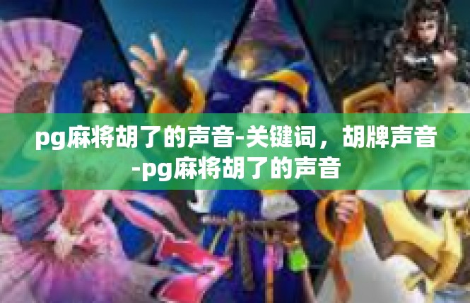 pg麻将胡了的声音-关键词，胡牌声音-pg麻将胡了的声音
