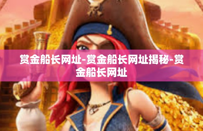 赏金船长网址-赏金船长网址揭秘-赏金船长网址