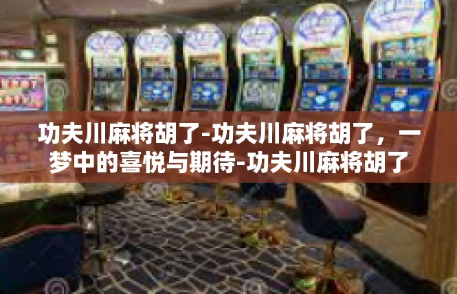 功夫川麻将胡了-功夫川麻将胡了，一梦中的喜悦与期待-功夫川麻将胡了