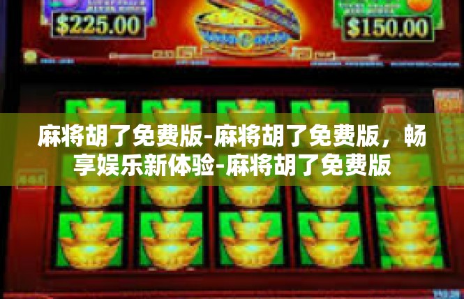 麻将胡了免费版-麻将胡了免费版，畅享娱乐新体验-麻将胡了免费版