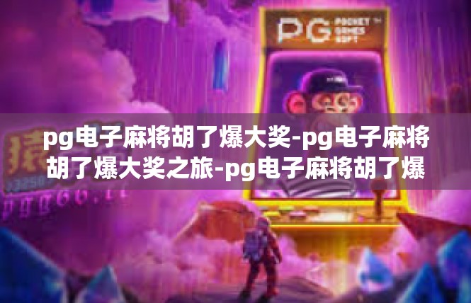 pg电子麻将胡了爆大奖-pg电子麻将胡了爆大奖之旅-pg电子麻将胡了爆大奖