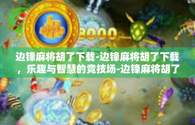 边锋麻将胡了下载-边锋麻将胡了下载，乐趣与智慧的竞技场-边锋麻将胡了下载