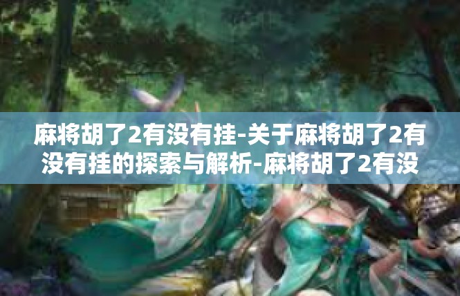 麻将胡了2有没有挂-关于麻将胡了2有没有挂的探索与解析-麻将胡了2有没有挂