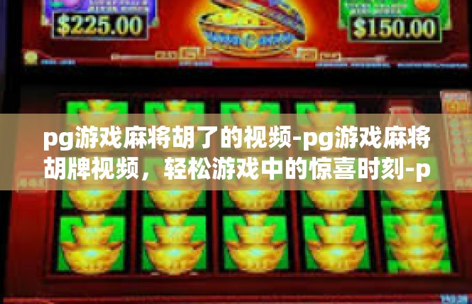 pg游戏麻将胡了的视频-pg游戏麻将胡牌视频，轻松游戏中的惊喜时刻-pg游戏麻将胡了的视频